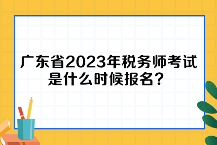 廣東省2023年稅務師考試是什么時候報名？