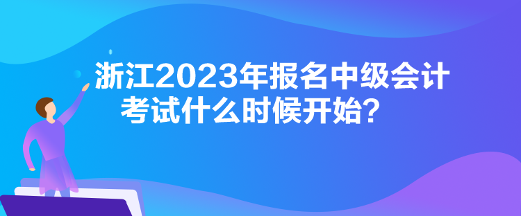 浙江2023年報名中級會計考試什么時候開始？