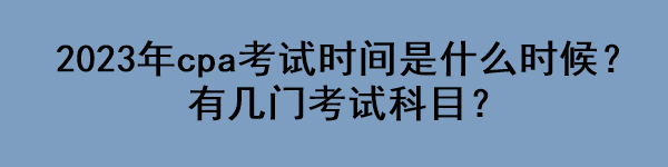 2023年cpa考試時(shí)間是什么時(shí)候？有幾門(mén)考試科目？