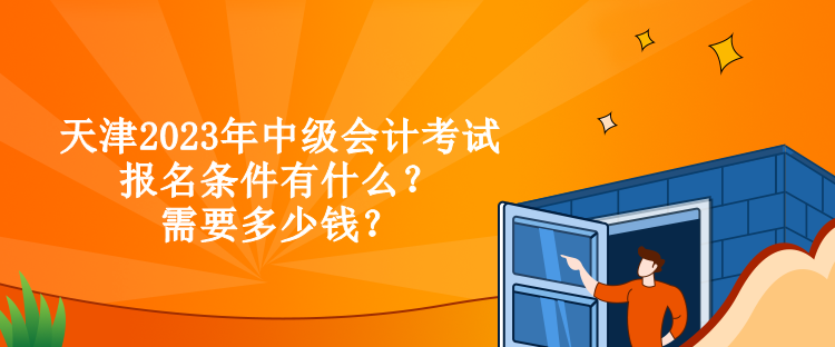 天津2023年中級(jí)會(huì)計(jì)考試報(bào)名條件有什么？需要多少錢？