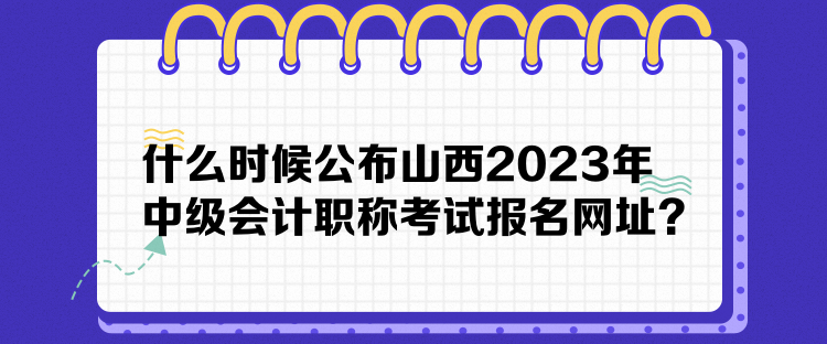 什么時(shí)候公布山西2023年中級(jí)會(huì)計(jì)職稱考試報(bào)名網(wǎng)址？