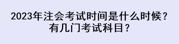 2023年注會(huì)考試時(shí)間是什么時(shí)候？有幾門考試科目？