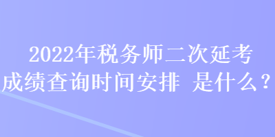 2022年稅務(wù)師二次延考成績(jī)查詢時(shí)間安排是什么？