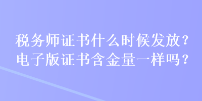 稅務(wù)師證書什么時(shí)候發(fā)放？電子版證書含金量一樣嗎？