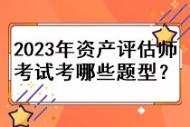 2023年資產評估師考試考哪些題型？