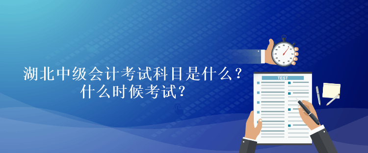 湖北2023年中級會計考試科目是什么？什么時候考試？