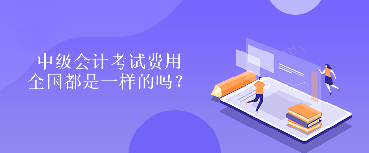 中級會計考試費(fèi)用全國都是一樣的嗎？是多少嗎？