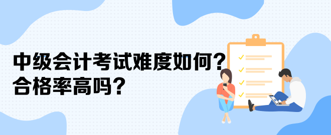 中級會計考試難度如何？合格率高嗎？