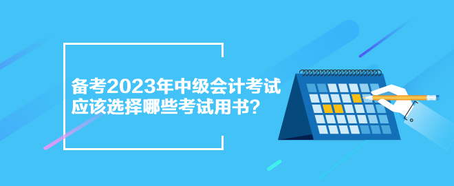 備考2023年中級(jí)會(huì)計(jì)考試 應(yīng)該選擇哪些考試用書？