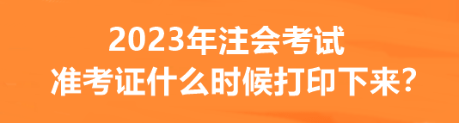 2023年注會(huì)考試準(zhǔn)考證什么時(shí)候打印下來？