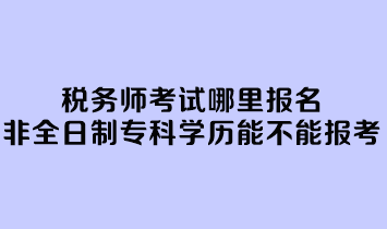 稅務(wù)師考試哪里報名？非全日制?？茖W(xué)歷能不能報考？