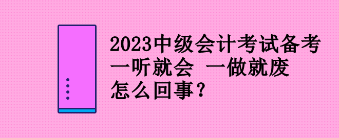 2023中級會計考試備考 一聽就會 一做就廢 怎么回事？