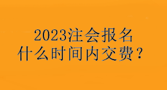 2023注會(huì)報(bào)名什么時(shí)間內(nèi)交費(fèi)？