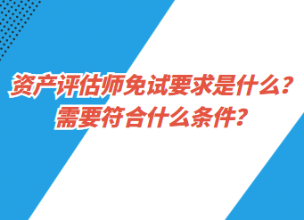 資產(chǎn)評(píng)估師免試要求是什么？需要符合什么條件？