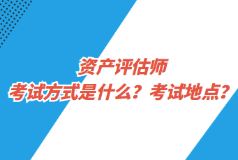 資產(chǎn)評估師考試方式是什么？考試地點？