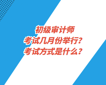 初級(jí)審計(jì)師考試幾月份舉行？考試方式是什么？