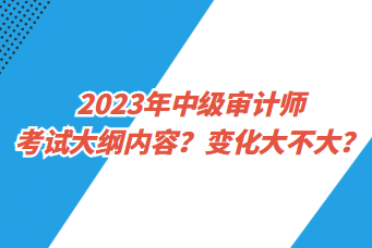 2023年中級審計師考試大綱內容？變化大不大？