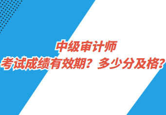 中級審計師考試成績有效期？多少分及格？