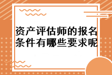 資產(chǎn)評(píng)估師的報(bào)名條件有哪些要求呢？