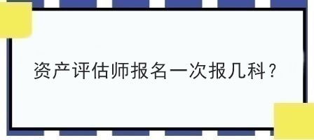 資產(chǎn)評估師報名一次報幾科？