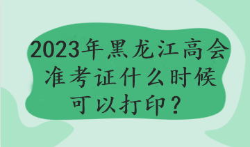 2023年黑龍江高會(huì)準(zhǔn)考證什么時(shí)候可以打?。? suffix=