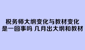 稅務(wù)師大綱變化與教材變化是一回事嗎？幾月份公布大綱和教材？