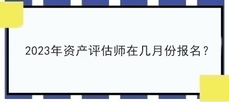 2023年資產(chǎn)評(píng)估師在幾月份報(bào)名？