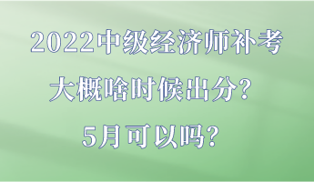 2022中級(jí)經(jīng)濟(jì)師補(bǔ)考大概啥時(shí)候出分？5月可以嗎？