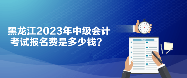 黑龍江2023年中級會計考試報名費是多少錢？