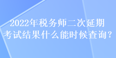 2022年稅務(wù)師二次延期考試結(jié)果什么能時候查詢？