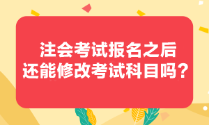 注會考試報考之后還可以修改報考科目嗎？