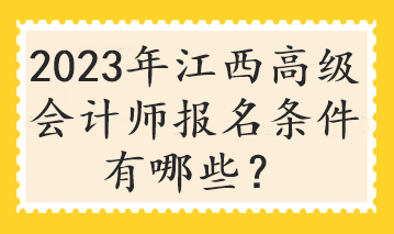 2023年江西高級會計(jì)師報(bào)名條件有哪些？