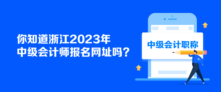 你知道浙江2023年中級會計師報名網址嗎？