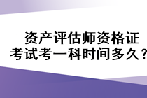 資產(chǎn)評估師資格證考試考一科時間多久？