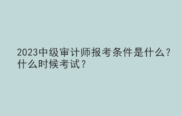 2023中級審計師報考條件是什么？什么時候考試？