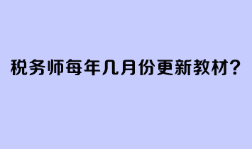 稅務(wù)師每年幾月份更新教材？