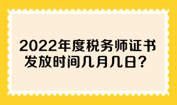 2022年度稅務(wù)師證書發(fā)放時(shí)間幾月幾日？