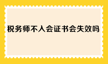 稅務(wù)師不入會證書會失效嗎？