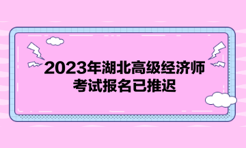 2023年湖北高級經(jīng)濟師考試報名已推遲！