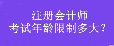 注冊會計師考試年齡限制多大？