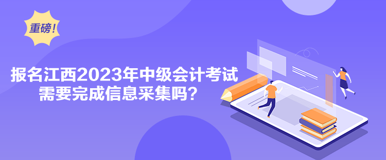 報(bào)名江西2023年中級會計(jì)考試需要完成信息采集嗎？