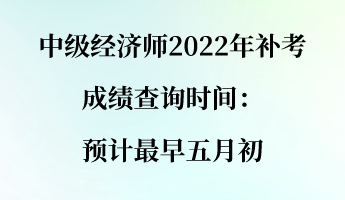 中級經濟師2022年補考成績查詢時間：預計最早五月初