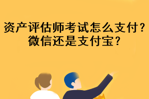 資產(chǎn)評(píng)估師考試怎么支付？微信還是支付寶？