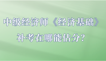 中級經(jīng)濟師《經(jīng)濟基礎(chǔ)》補考在哪能估分？