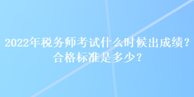 2022年稅務師考試什么時候出成績？合格標準是多少？