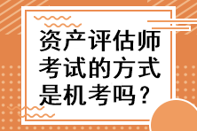 資產(chǎn)評(píng)估師考試的方式是機(jī)考嗎？