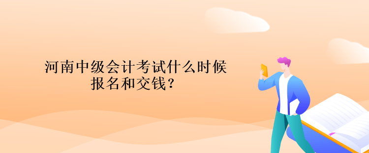 河南中級(jí)會(huì)計(jì)考試什么時(shí)候報(bào)名和交錢(qián)？