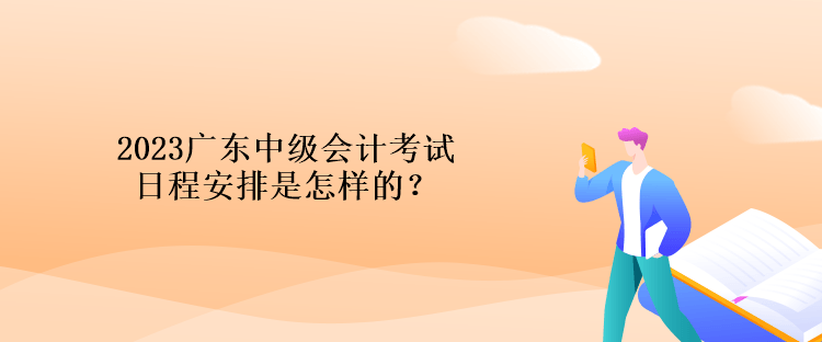 2023廣東中級會計考試日程安排是怎樣的？