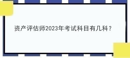 資產(chǎn)評估師2023年考試科目有幾科？