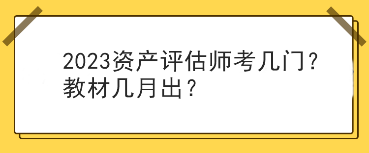 2023資產(chǎn)評估師考幾門？教材幾月出？